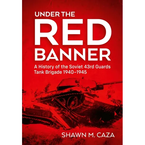 Under the Red Banner: A History of the Soviet 43rd Guards Tank Brigade 1940-1945