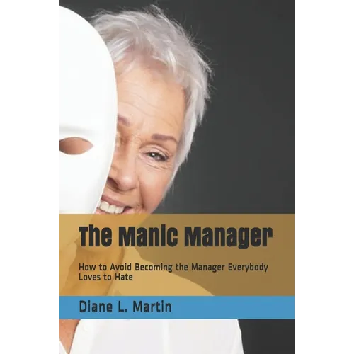 The Manic Manager: How to Avoid Becoming the Manager Everybody Loves to Hate