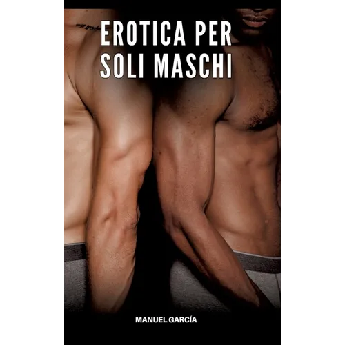 Erotica per soli Maschi: Racconti Erotici Gay di Sesso Esplicito per Uomini Adulti