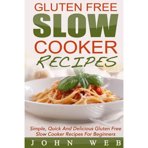 Gluten Free: Gluten Free Slow Cooker Recipes - Simple, Quick And Delicious Gluten Free Slow Cooker Recipes For Beginners