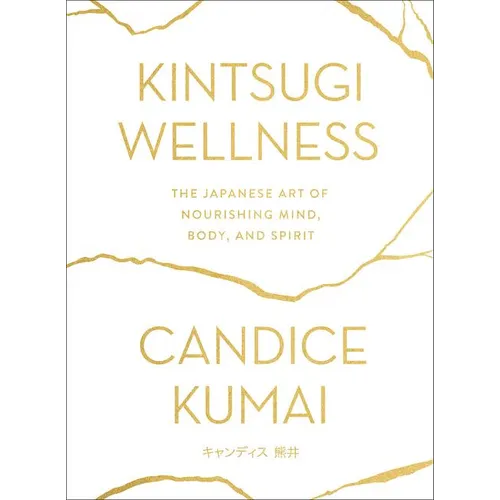 Kintsugi Wellness: The Japanese Art of Nourishing Mind, Body, and Spirit