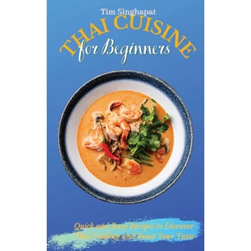 Thai Cuisine for Beginners: Quick and Easy Recipes to Discover Thai Cooking and Boost Your Taste