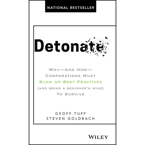 Detonate: Why - And How - Corporations Must Blow Up Best Practices (and Bring a Beginner's Mind) to Survive