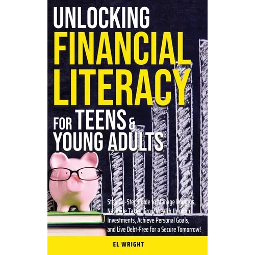 Unlocking Financial Literacy for Teens & Young Adults: Guide to Manage Budgets, Navigate Taxes, Grow Wealth thru Investments, Achieve Personal Growth