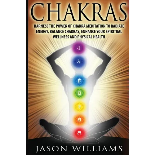 Chakras: Harness the Power of Chakra Meditation to Radiate Energy, Balance Chakras, Enhance your Spiritual Wellness and Physical Health