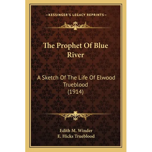 The Prophet Of Blue River: A Sketch Of The Life Of Elwood Trueblood (1914)