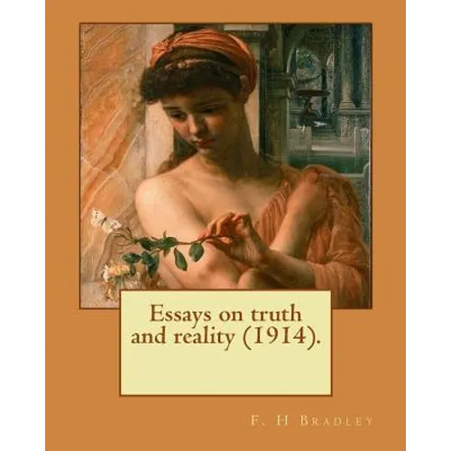 Essays on truth and reality (1914). F. H Bradley: Francis Herbert Bradley OM (30 January 1846 - 18 September 1924) was a British idealist philosopher.