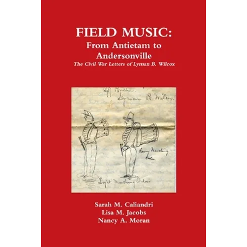 Field Music: From Antietam to Andersonville - the Civil War Letters of Lyman B. Wilcox