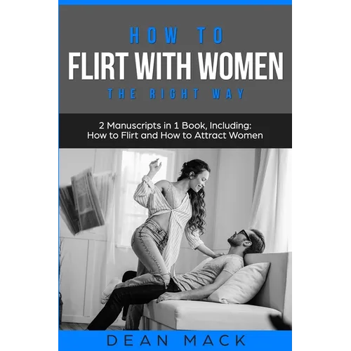 How to Flirt with Women: The Right Way - Bundle - The Only 2 Books You Need to Master Flirting with Women, Attracting Women and Seducing a Woman Today