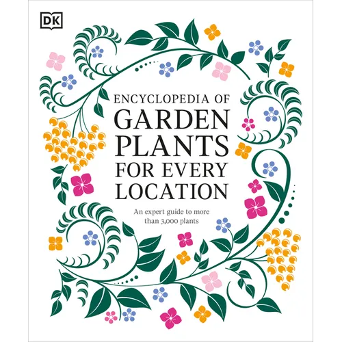 Encyclopedia of Garden Plants for Every Location: An Expert Guide to More Than 3,000 Plants