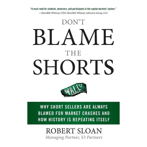 Don't Blame the Shorts: Why Short Sellers Are Always Blamed for Market Crashes and How History Is Repeating Itself