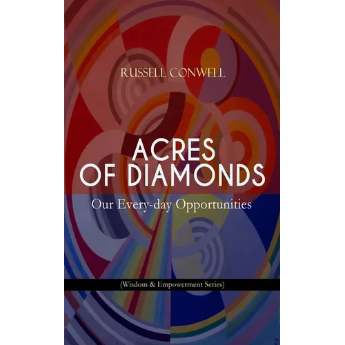 Acres of Diamonds: Our Every-Day Opportunities (Wisdom & Empowerment Series): Inspirational Classic of the New Thought Literature - Opportunity, Succe
