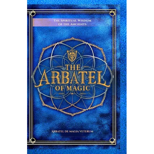 The Arbatel of Magic: The Spiritual Wisdom of the Ancients: Arbatel de magia veterum (Arbatel of Magick): A New Ethical Translation of the Isagoge - 4