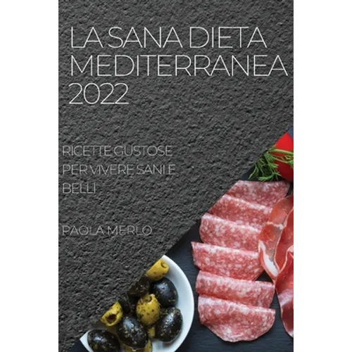 La Sana Dieta Mediterranea 2022: Ricette Gustose Per Vivere Sani E Belli