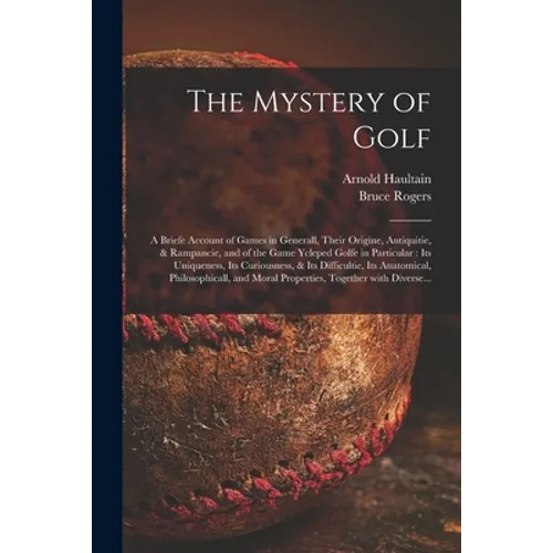 The Mystery of Golf: a Briefe Account of Games in Generall, Their Origine, Antiquitie, & Rampancie, and of the Game Ycleped Golfe in Partic