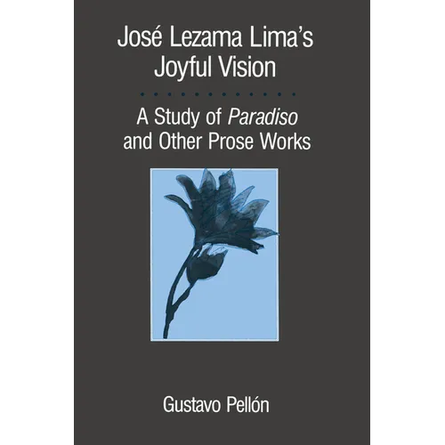 José Lezama Lima's Joyful Vision: A Study of Paradiso and Other Prose Works