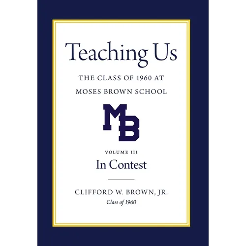 Teaching Us: The Class of 1960 at Moses Brown School: Volume III, In Contest: The Class of 1960 at Moses Brown School; Vol. III, In Contest