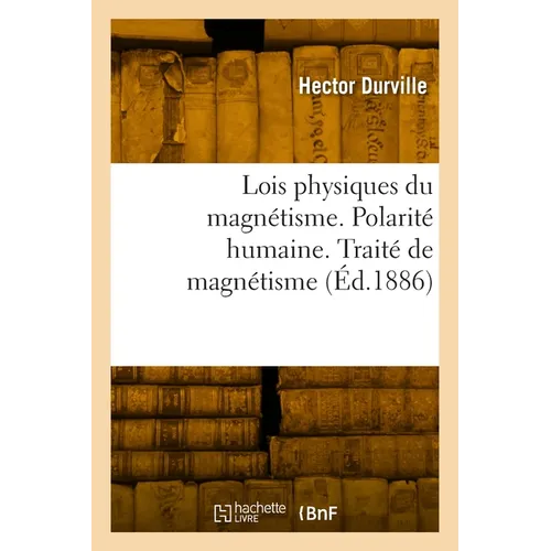 Lois physiques du magnétisme. Polarité humaine. Traité expérimental et thérapeutique de magnétisme