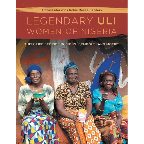 The Legendary Uli Women of Nigeria: Their Life Stories in Signs, Symbols, and Motifs