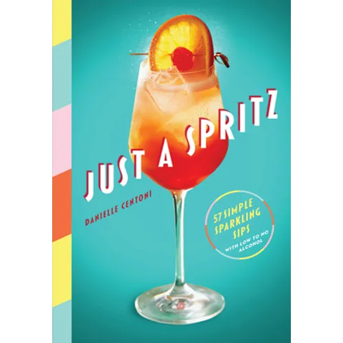 Just a Spritz: 57 Simple Sparkling Sips with Low to No Alcohol