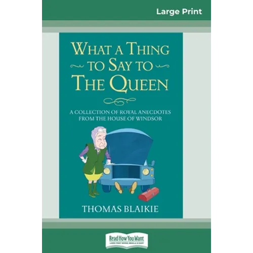 What a Thing to Say to the Queen: A Collection of Royal Anecdotes from the House of Windsor (16pt Large Print Edition)