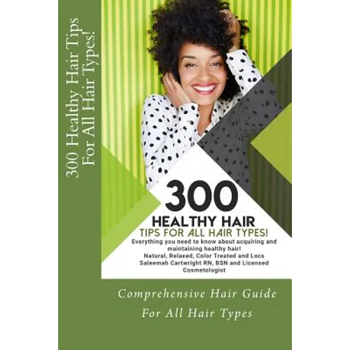 300 Healthy Hair Tips for All Hair Types!: Everything you need to know about acquiring and maintaining healthy hair! Quick and Practical Tips for Natu