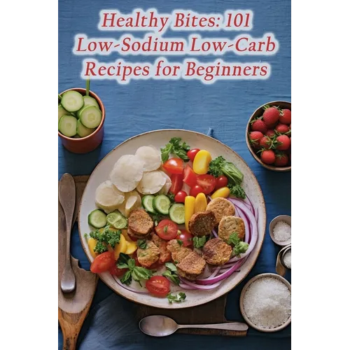 Healthy Bites: 101 Low-Sodium Low-Carb Recipes for Beginners