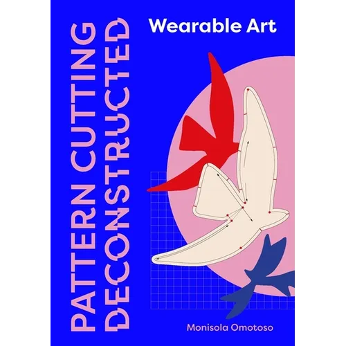 Pattern Cutting Deconstructed: Wearable Art Pattern Making Guide