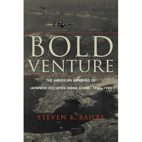 Bold Venture: The American Bombing of Japanese-Occupied Hong Kong, 1942-1945