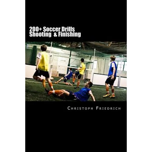 200+ Soccer Shooting & Finishing Drills: Soccer Football Practice Drills For Youth Coaching & Skills Training