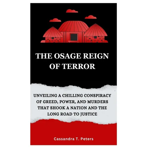 The Osage Reign of Terror: Unveiling a Chilling Conspiracy of Greed, Power, and Murders that Shook a Nation and the Long Road to Justice