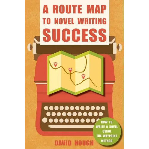 A Route Map to Novel Writing Success: How to Write a Novel Using the Waypoint Method