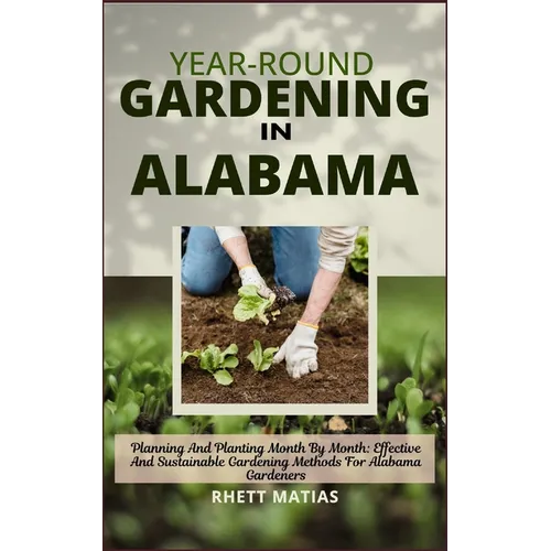 Year-Round Gardening in Alabama: Planning And Planting Month By Month: Effective And Sustainable Gardening Methods For Alabama Gardeners