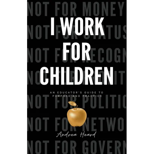 I Work for Children: An Educator's Guide to Purpose and Practice