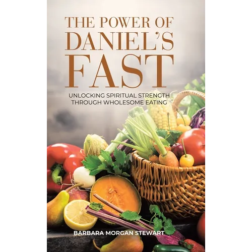 The Power of Daniel's Fast: Unlocking Spiritual Strength Through Wholesome Eating