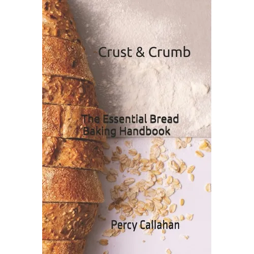 Crust & Crumb: The Essential Bread Baking Handbook
