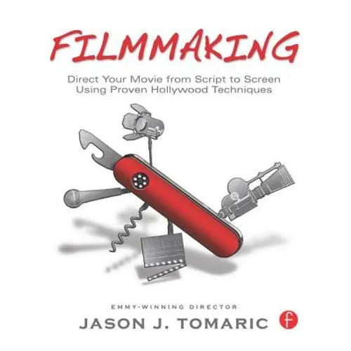 Filmmaking: Direct Your Movie from Script to Screen Using Proven Hollywood Techniques