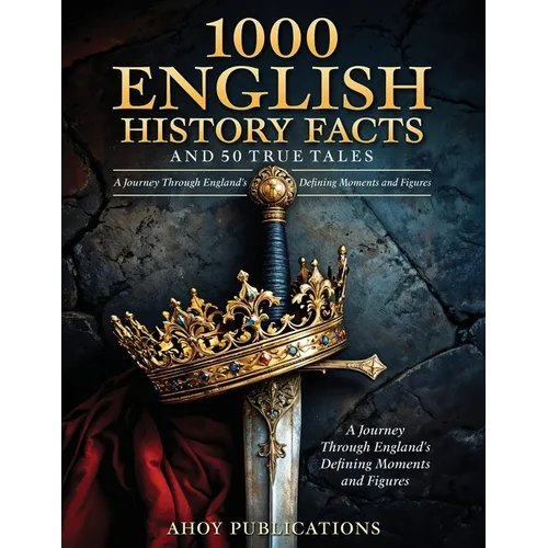 1000 English History Facts and 50 True Tales: A Journey Through England's Defining Moments and Figures