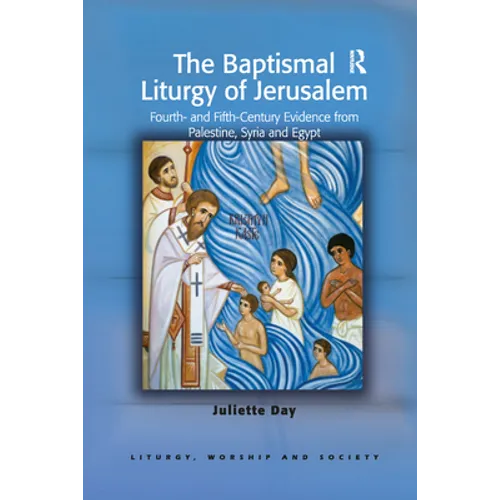 The Baptismal Liturgy of Jerusalem: Fourth- and Fifth-Century Evidence from Palestine, Syria and Egypt