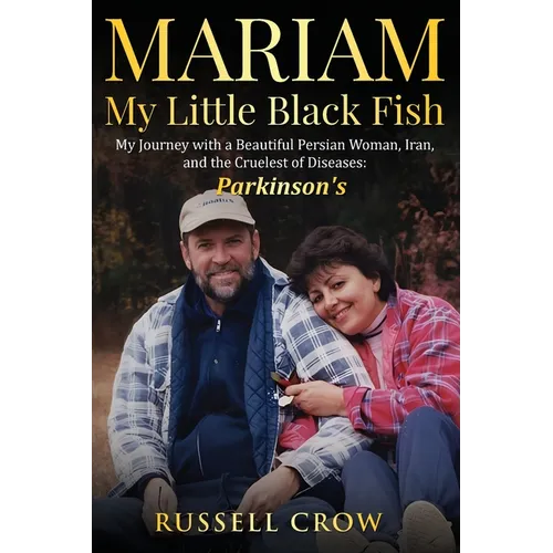 Mariam My Little Black Fish: My journey with a Beautiful Persian Woman, Iran, and the Cruelest of Diseases: Parkinson's