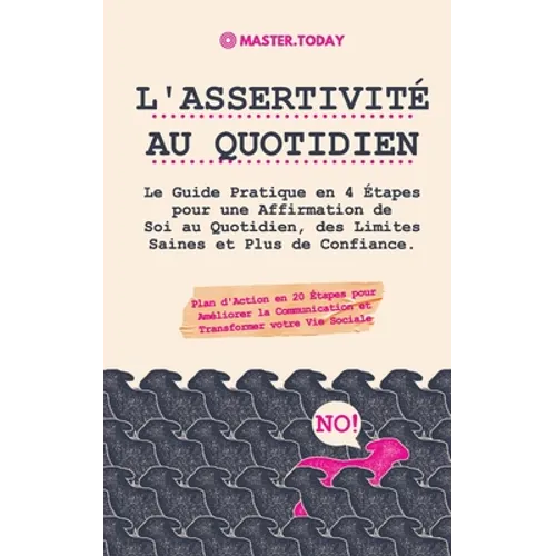 L'Assertivité au Quotidien: Le Guide Pratique en 4 Étapes pour une Affirmation de Soi au Quotidien, des Limites Saines et Plus de Confiance (Plan d'Ac