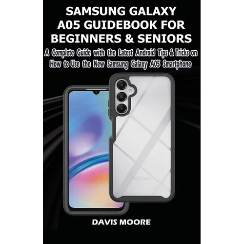Samsung Galaxy A05 Guidebook for Beginners and Seniors: A Complete Guide with the Latest Android Tips & Tricks on How Use the New Samsung Galaxy A05 S