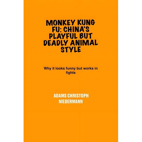 Monkey Kung Fu: China's Playful But Deadly Animal Style: Why it looks funny but works in fights