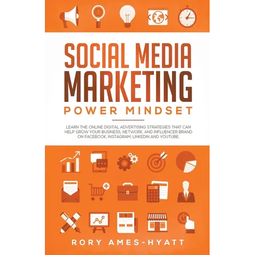 Social Media Marketing Power Mindset: Learn The Online Digital Advertising Strategies That Can Help Grow Your Business, Network, And Influencer Brand