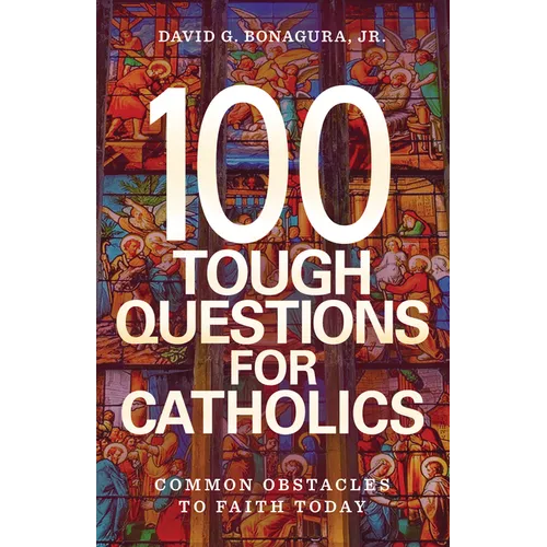 100 Tough Questions for Catholics: Common Obstacles to Faith Today