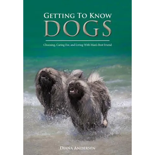 Getting to Know Dogs: Choosing, Caring For, and Living with Man's Best Friend