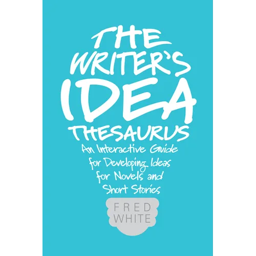 The Writer's Idea Thesaurus: An Interactive Guide for Developing Ideas for Novels and Short Stories