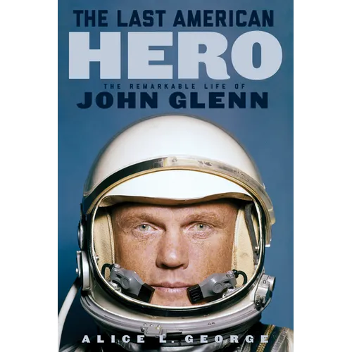 The Last American Hero: The Remarkable Life of John Glenn