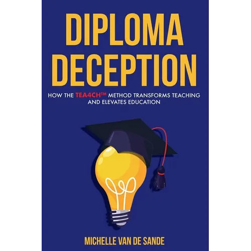 Diploma Deception: How the TEA4CH(TM) Method Transforms Teaching and Elevates Education