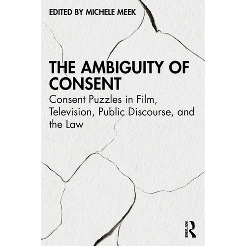 The Ambiguity of Consent: Consent Puzzles in Film, Television, Public Discourse, and the Law